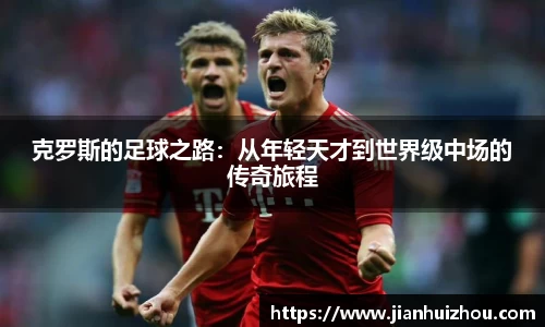 克罗斯的足球之路：从年轻天才到世界级中场的传奇旅程